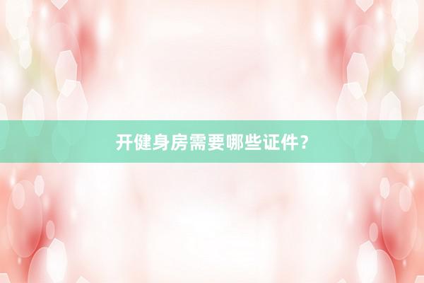 开健身房需要哪些证件?