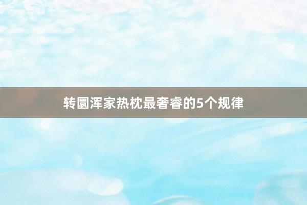 转圜浑家热枕最奢睿的5个规律