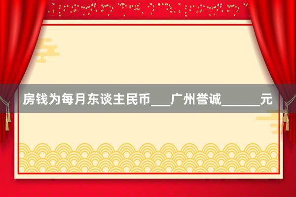 房钱为每月东谈主民币___广州誉诚______元