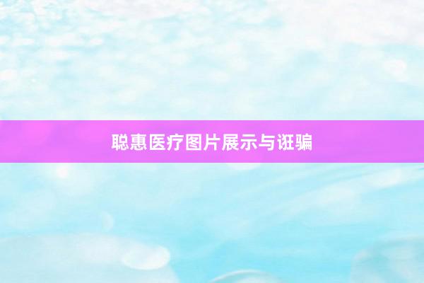 聪惠医疗图片展示与诳骗