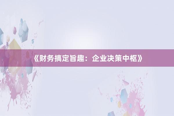 《财务搞定旨趣：企业决策中枢》
