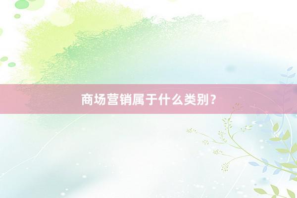 商场营销属于什么类别?